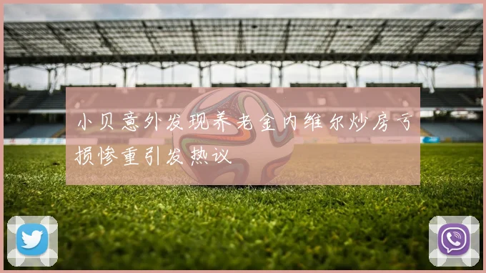 小贝意外发现养老金内维尔炒房亏损惨重引发热议