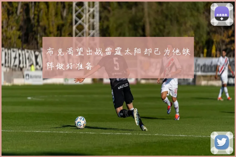 布克渴望出战雷霆太阳却已为他缺阵做好准备