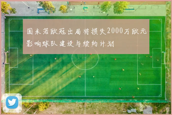 国米若欧冠出局将损失2000万欧元影响球队建设与续约计划