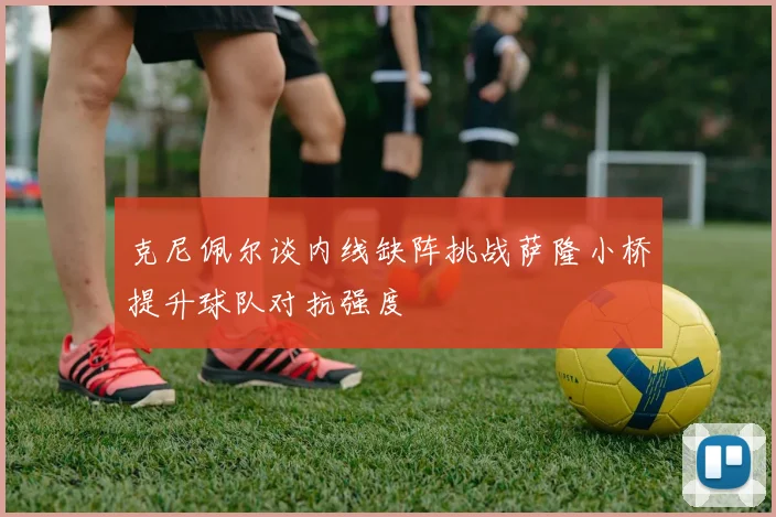 克尼佩尔谈内线缺阵挑战萨隆小桥提升球队对抗强度