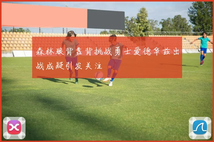 森林狼背靠背挑战勇士爱德华兹出战成疑引发关注