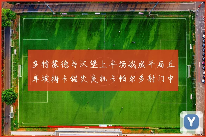 多特蒙德与汉堡上半场战成平局丘库埃梅卡错失良机卡帕尔多射门中柱