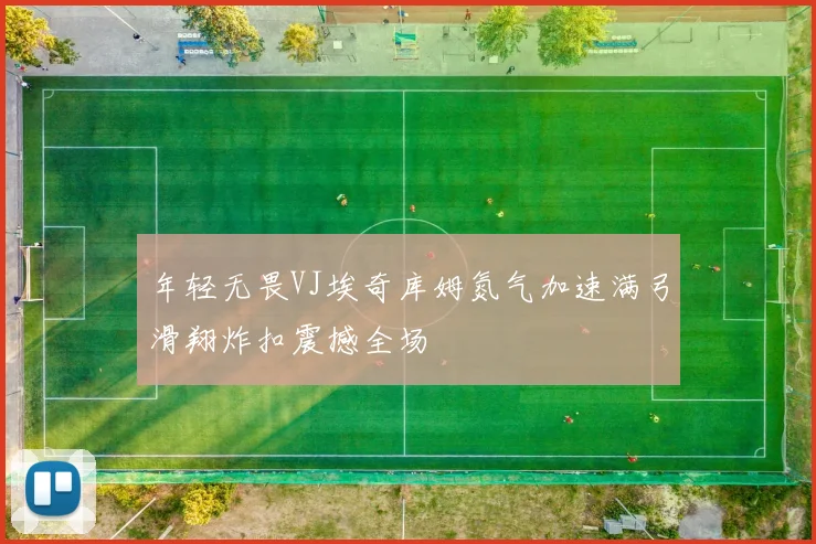 年轻无畏VJ埃奇库姆氮气加速满弓滑翔炸扣震撼全场