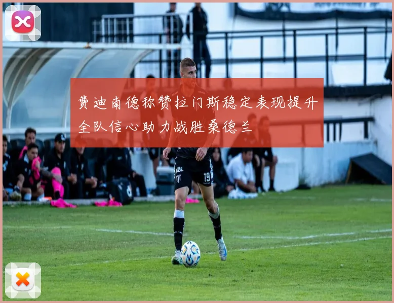 费迪南德称赞拉门斯稳定表现提升全队信心助力战胜桑德兰