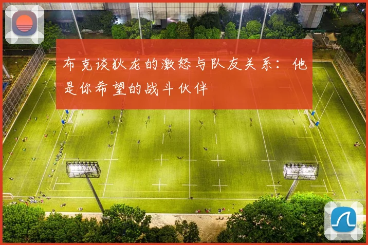 布克谈狄龙的激怒与队友关系：他是你希望的战斗伙伴