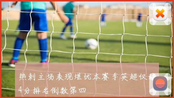 热刺主场表现堪忧本赛季英超仅积4分排名倒数第四
