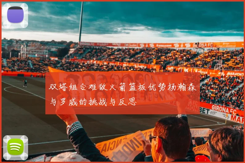 双塔组合难敌火箭篮板优势杨瀚森与罗威的挑战与反思