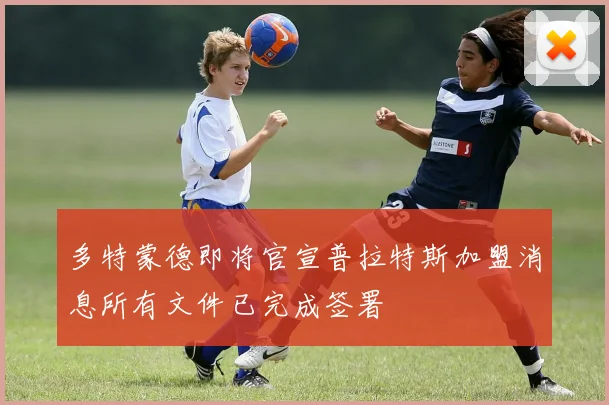 多特蒙德即将官宣普拉特斯加盟消息所有文件已完成签署