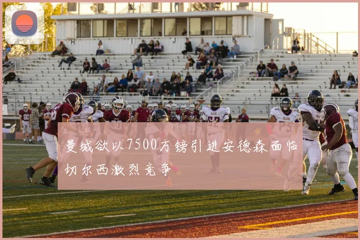 曼城欲以7500万镑引进安德森面临切尔西激烈竞争