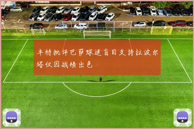 丰特批评巴萨球迷盲目支持拉波尔塔仅因战绩出色